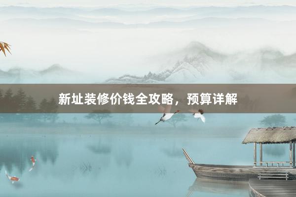 新址装修价钱全攻略，预算详解