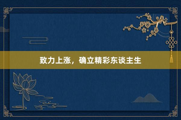 致力上涨，确立精彩东谈主生